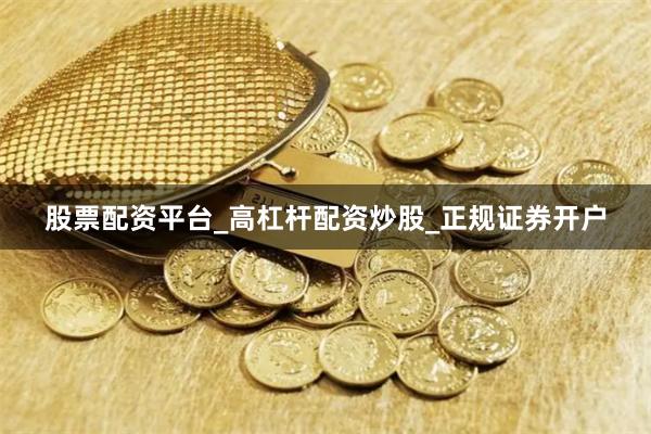 股票配资平台_高杠杆配资炒股_正规证券开户