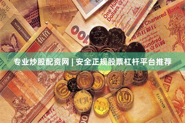 专业炒股配资网 | 安全正规股票杠杆平台推荐