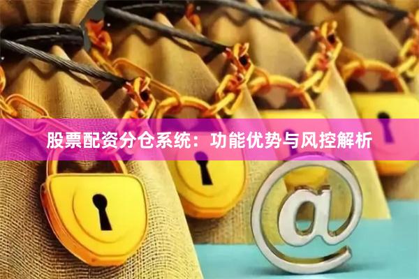 股票配资分仓系统：功能优势与风控解析