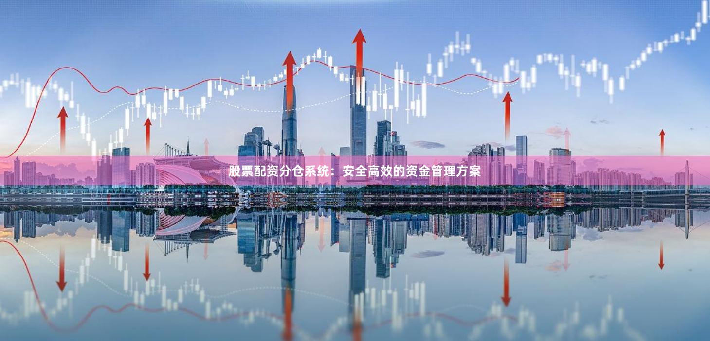 股票配资分仓系统：安全高效的资金管理方案
