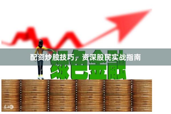 配资炒股技巧，资深股民实战指南