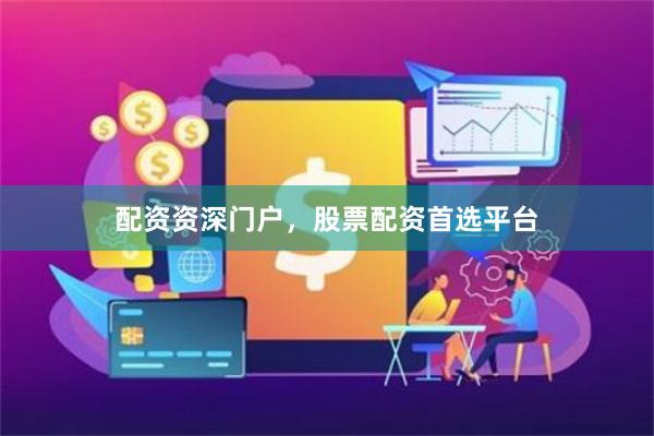 配资资深门户，股票配资首选平台