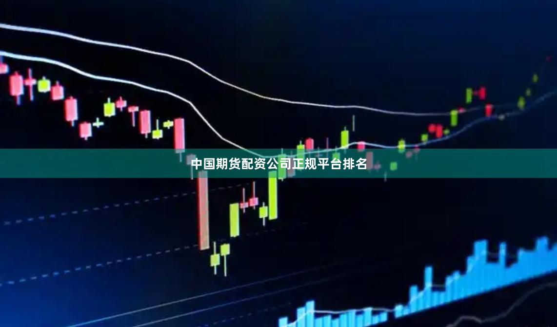 中国期货配资公司正规平台排名