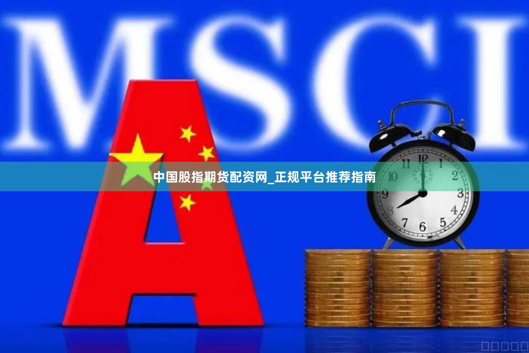 中国股指期货配资网_正规平台推荐指南