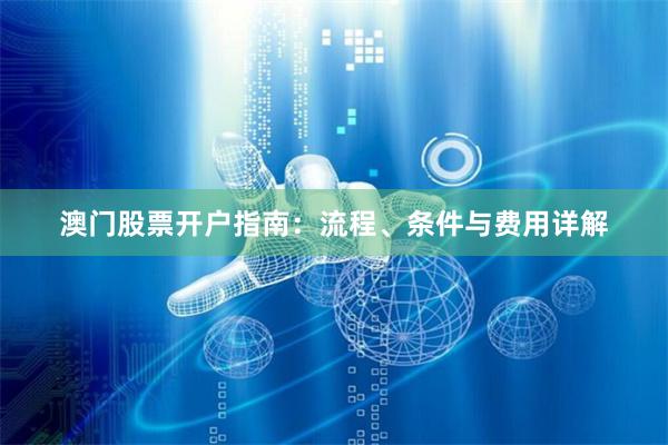 澳门股票开户指南：流程、条件与费用详解