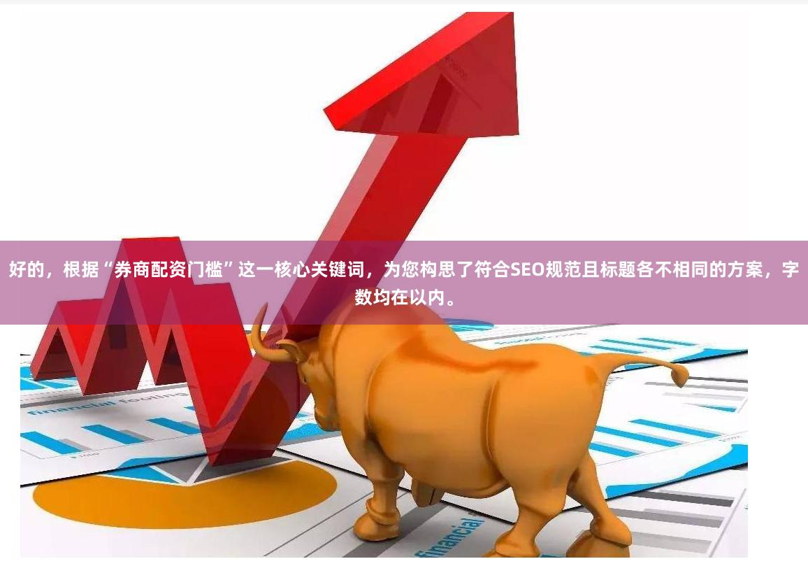 好的，根据“券商配资门槛”这一核心关键词，为您构思了符合SEO规范且标题各不相同的方案，字数均在以内。