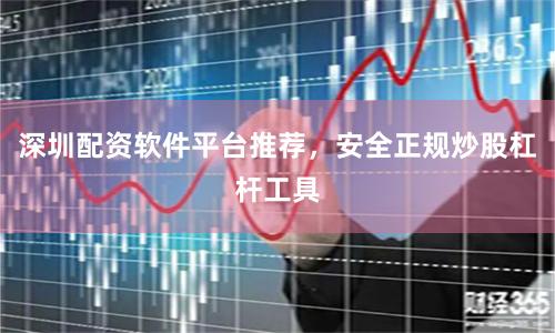 深圳配资软件平台推荐，安全正规炒股杠杆工具