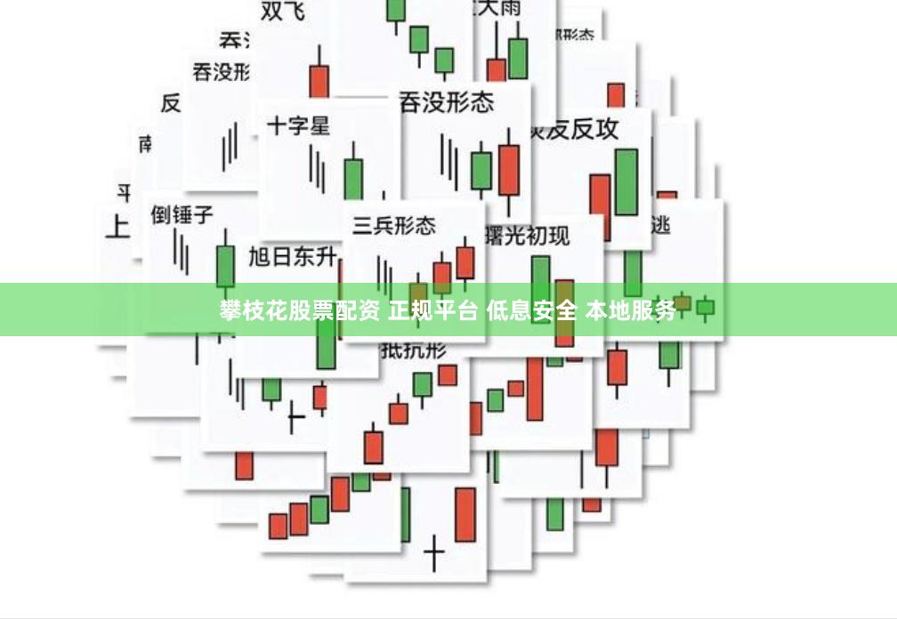 攀枝花股票配资 正规平台 低息安全 本地服务