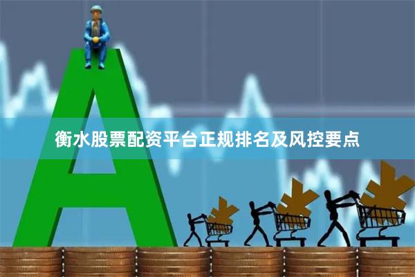 衡水股票配资平台正规排名及风控要点